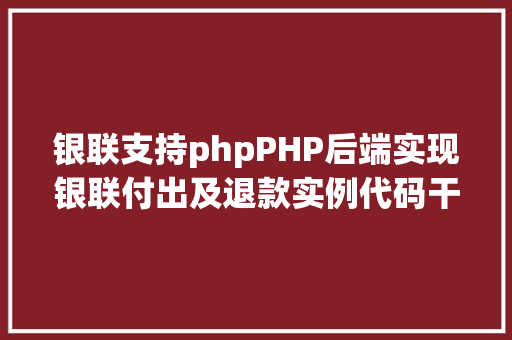 银联支持phpPHP后端实现银联付出及退款实例代码干货 JavaScript