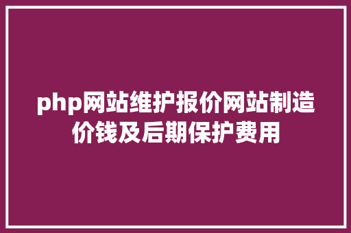 php网站维护报价网站制造价钱及后期保护费用