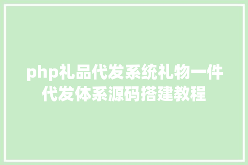 php礼品代发系统礼物一件代发体系源码搭建教程