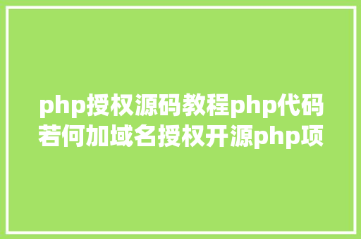 php授权源码教程php代码若何加域名授权开源php项目若何掩护版权 贸易授权 Node.js