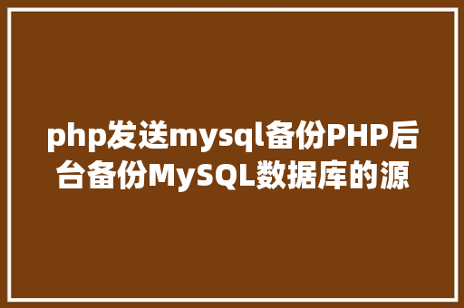 php发送mysql备份PHP后台备份MySQL数据库的源码实例 Angular