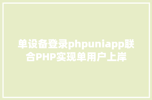 单设备登录phpuniapp联合PHP实现单用户上岸