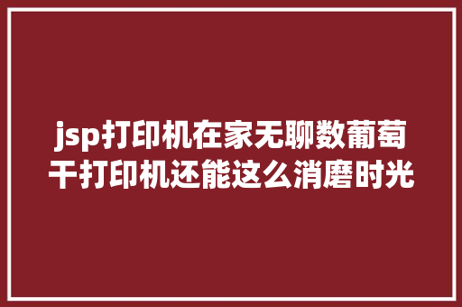 jsp打印机在家无聊数葡萄干打印机还能这么消磨时光