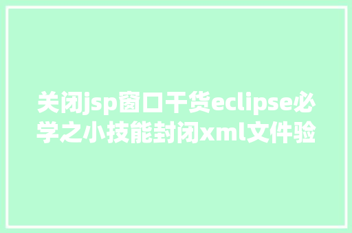 关闭jsp窗口干货eclipse必学之小技能封闭xml文件验证 Vue.js