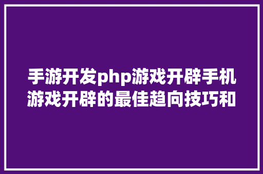 手游开发php游戏开辟手机游戏开辟的最佳趋向技巧和对象