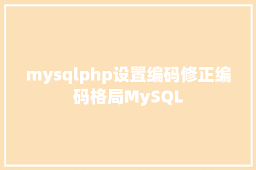 mysqlphp设置编码修正编码格局MySQL