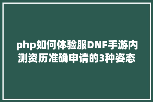 php如何体验服DNF手游内测资历准确申请的3种姿态