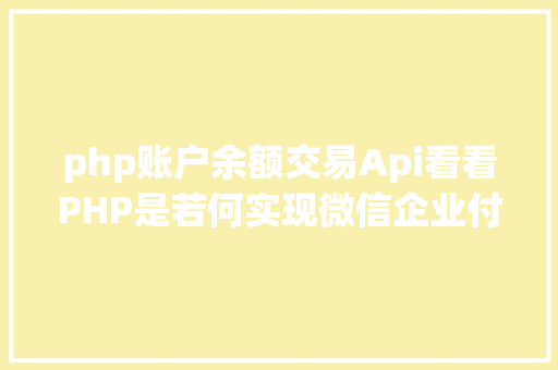 php账户余额交易Api看看PHP是若何实现微信企业付款到小我零钱的 AJAX