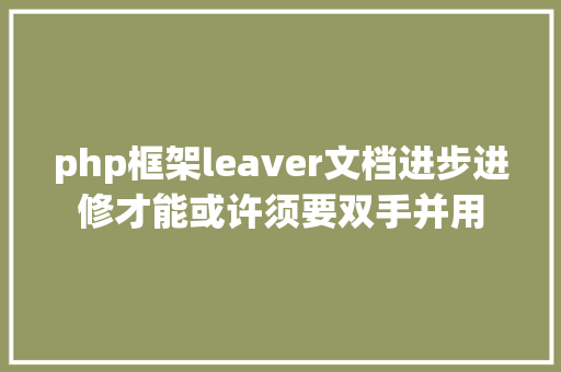 php框架leaver文档进步进修才能或许须要双手并用