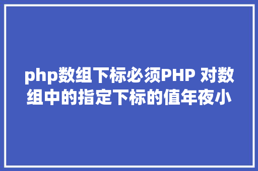 php数组下标必须PHP 对数组中的指定下标的值年夜小进行排序jsonencode应用留意 Webpack