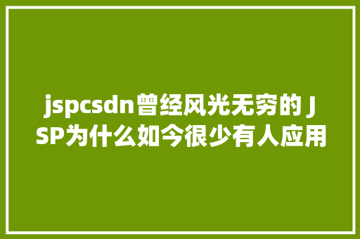 jspcsdn曾经风光无穷的 JSP为什么如今很少有人应用了