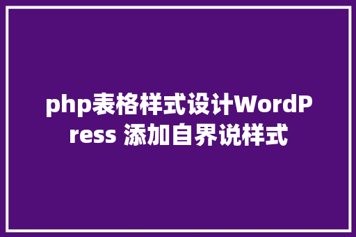 php表格样式设计WordPress 添加自界说样式 HTML