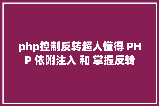 php控制反转超人懂得 PHP 依附注入 和 掌握反转 Java