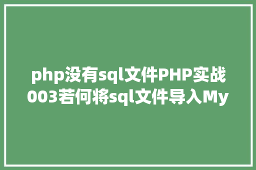 php没有sql文件PHP实战003若何将sql文件导入MySQL数据库 Ruby