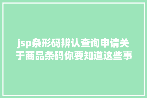 jsp条形码辨认查询申请关于商品条码你要知道这些事