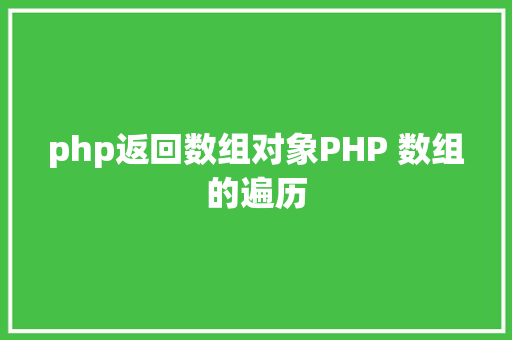 php返回数组对象PHP 数组的遍历 Java