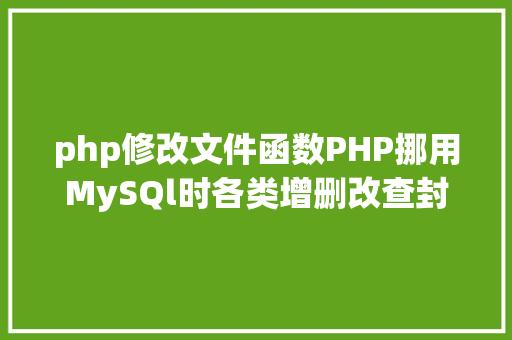 php修改文件函数PHP挪用MySQl时各类增删改查封装函数离别繁琐