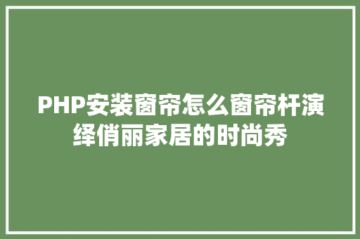 PHP安装窗帘怎么窗帘杆演绎俏丽家居的时尚秀