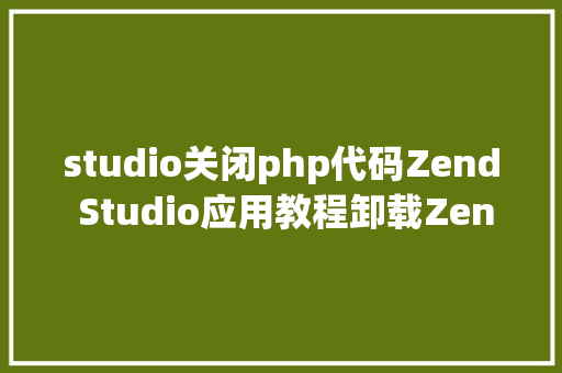 studio关闭php代码Zend Studio应用教程卸载Zend Studio