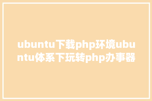 ubuntu下载php环境ubuntu体系下玩转php办事器情况 Node.js