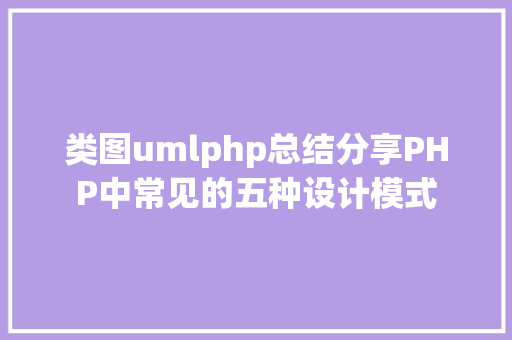 类图umlphp总结分享PHP中常见的五种设计模式 CSS