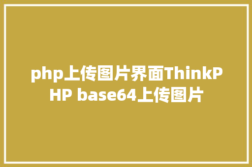 php上传图片界面ThinkPHP base64上传图片 PHP