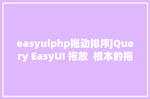 easyuiphp拖动排序jQuery EasyUI 拖放  根本的拖动和放置