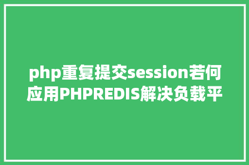 php重复提交session若何应用PHPREDIS解决负载平衡后的session共享问题 Python