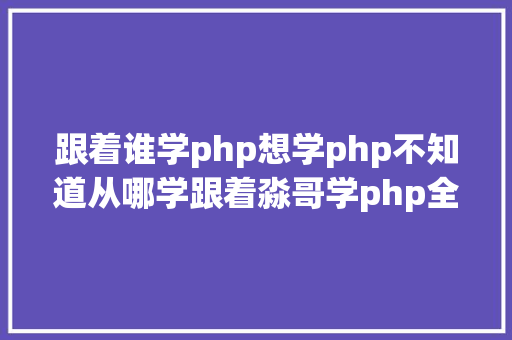 跟着谁学php想学php不知道从哪学跟着淼哥学php全栈工程师之路3 Angular