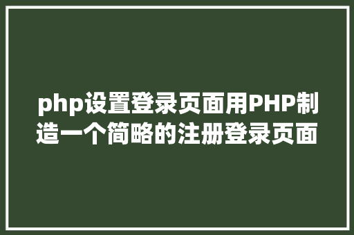 php设置登录页面用PHP制造一个简略的注册登录页面 NoSQL