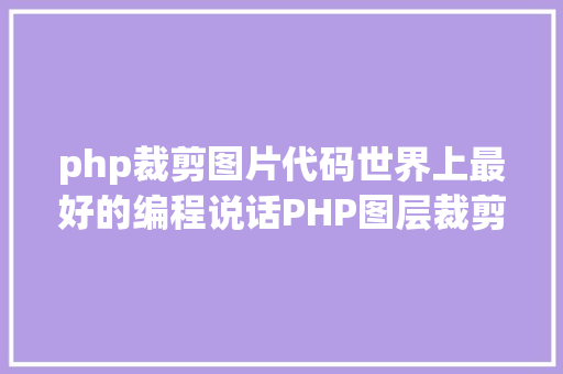 php裁剪图片代码世界上最好的编程说话PHP图层裁剪办事搭建详解