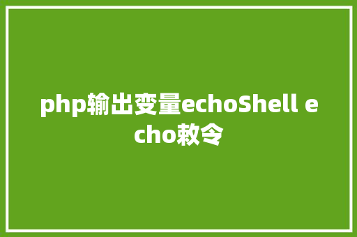 php输出变量echoShell echo敕令