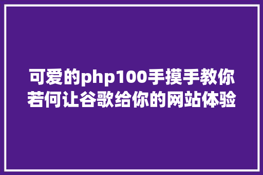 可爱的php100手摸手教你若何让谷歌给你的网站体验打100分