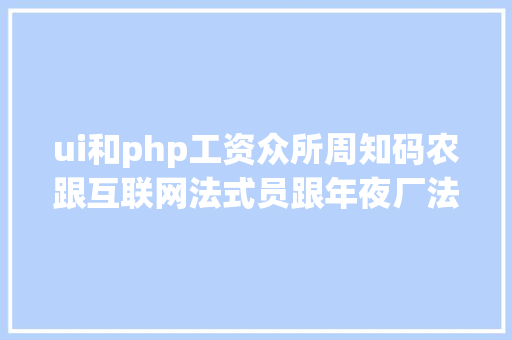 ui和php工资众所周知码农跟互联网法式员跟年夜厂法式员之间品级森严打工人