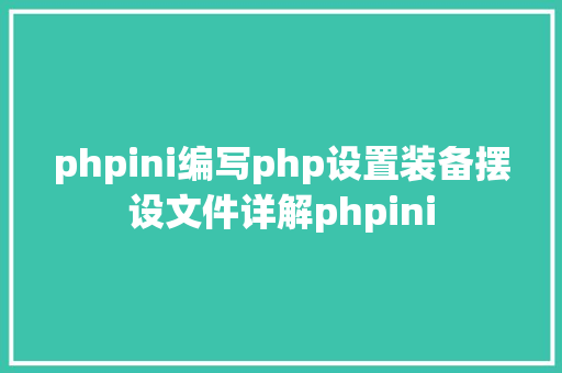 phpini编写php设置装备摆设文件详解phpini PHP