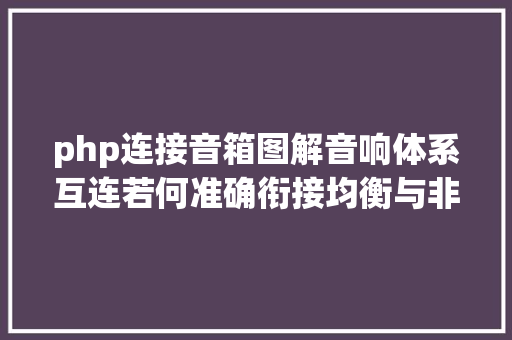 php连接音箱图解音响体系互连若何准确衔接均衡与非均衡阜新声艺视听