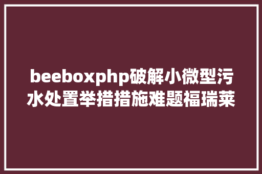 beeboxphp破解小微型污水处置举措措施难题福瑞莱离网式助推城乡水情况晋升