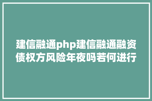 建信融通php建信融通融资债权方风险年夜吗若何进行收付款知道的人不多