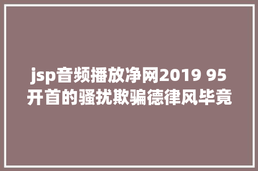 jsp音频播放净网2019 95开首的骚扰欺骗德律风毕竟是谁打来的此次终于找到了泉源