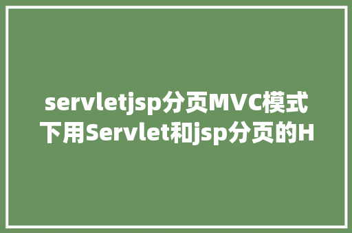 servletjsp分页MVC模式下用Servlet和jsp分页的HelloWord Ruby