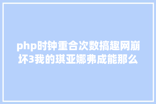 php时钟重合次数搞趣网崩坏3我的琪亚娜弗成能那么聪慧运动谜底汇总