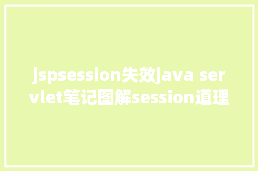 jspsession失效java servlet笔记图解session道理用于断定上岸是否过时 Vue.js