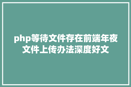 php等待文件存在前端年夜文件上传办法深度好文 PHP