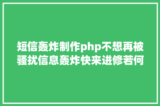 短信轰炸制作php不想再被骚扰信息轰炸快来进修若何拉黑短信