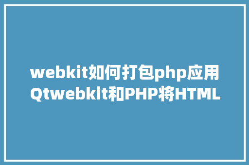 webkit如何打包php应用Qtwebkit和PHP将HTML转换为PDF