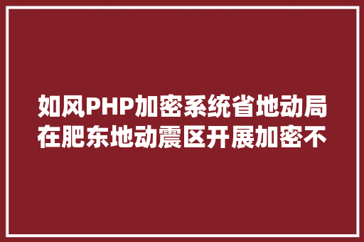 如风PHP加密系统省地动局在肥东地动震区开展加密不雅测