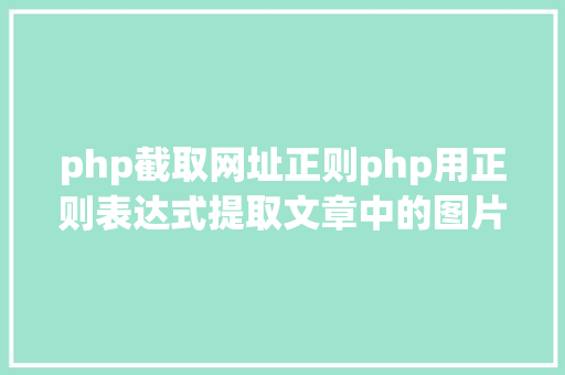 php截取网址正则php用正则表达式提取文章中的图片地址用于文章列表中显示 NoSQL