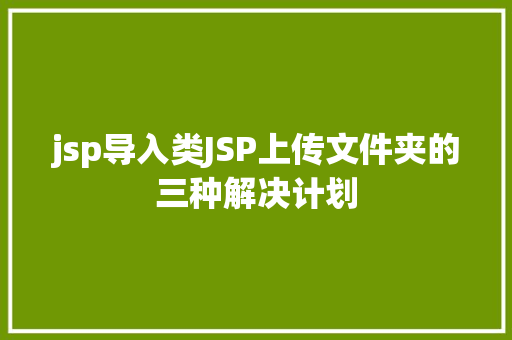 jsp导入类JSP上传文件夹的三种解决计划 HTML