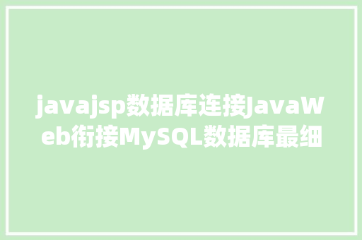 javajsp数据库连接JavaWeb衔接MySQL数据库最细图解