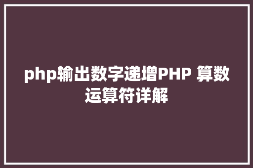 php输出数字递增PHP 算数运算符详解 Node.js